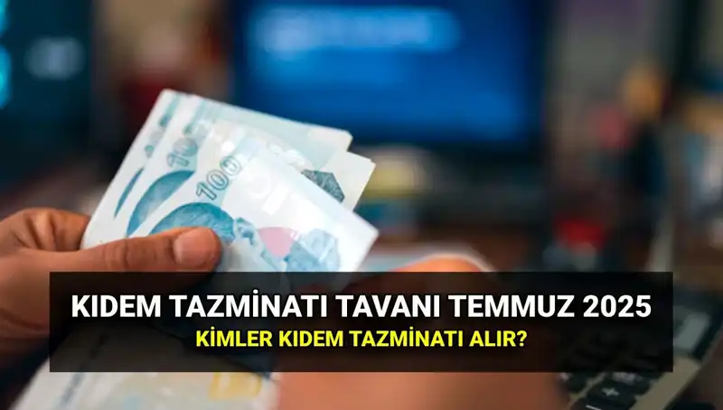 Temmuz 2025 Kıdem Tazminatı Tavan Ücreti: Zamlı Tutarlar ve Şartlar